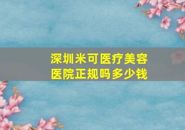 深圳米可医疗美容医院正规吗多少钱