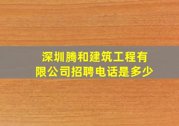 深圳腾和建筑工程有限公司招聘电话是多少