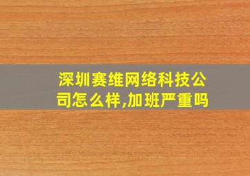 深圳赛维网络科技公司怎么样,加班严重吗