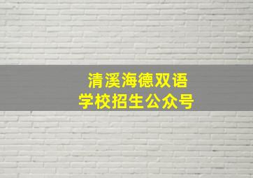 清溪海德双语学校招生公众号