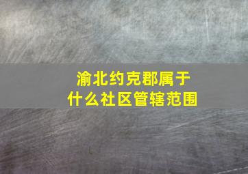 渝北约克郡属于什么社区管辖范围