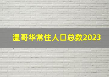 温哥华常住人口总数2023