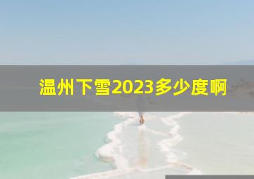 温州下雪2023多少度啊