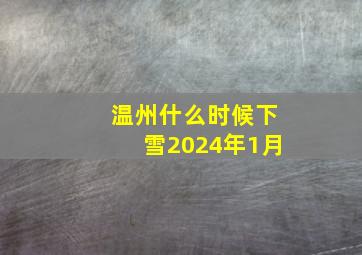 温州什么时候下雪2024年1月