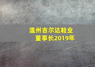 温州吉尔达鞋业董事长2019年