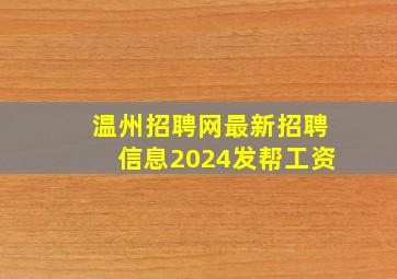 温州招聘网最新招聘信息2024发帮工资