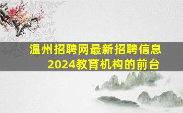 温州招聘网最新招聘信息2024教育机构的前台