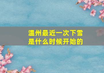 温州最近一次下雪是什么时候开始的