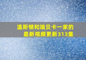 温斯顿和瑞贝卡一家的最新视频更新313集