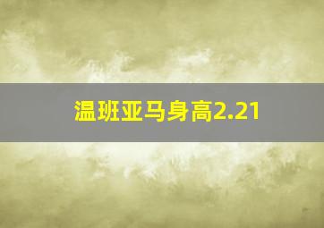 温班亚马身高2.21