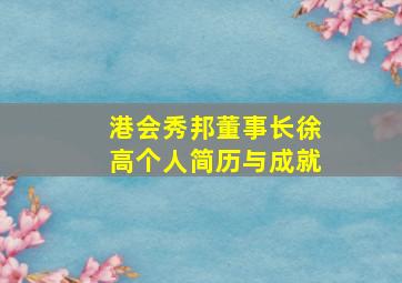 港会秀邦董事长徐高个人简历与成就