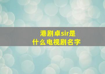 港剧卓sir是什么电视剧名字