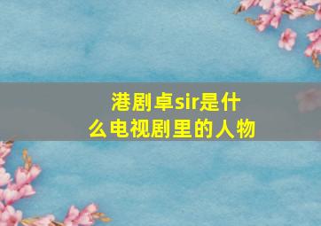 港剧卓sir是什么电视剧里的人物