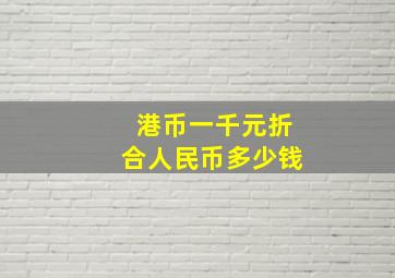 港币一千元折合人民币多少钱