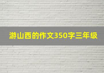 游山西的作文350字三年级