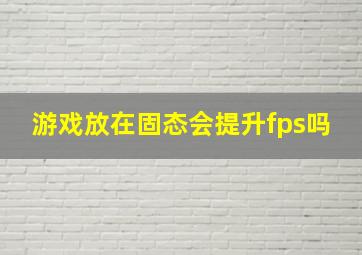 游戏放在固态会提升fps吗