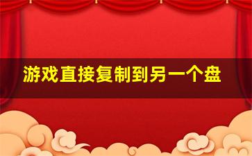 游戏直接复制到另一个盘