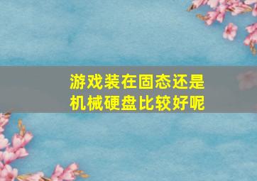 游戏装在固态还是机械硬盘比较好呢