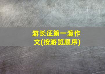 游长征第一渡作文(按游览顺序)