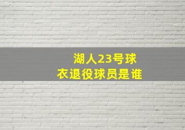 湖人23号球衣退役球员是谁