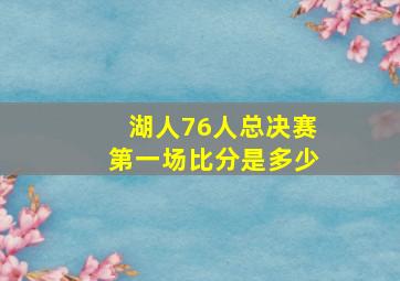 湖人76人总决赛第一场比分是多少