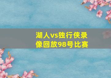 湖人vs独行侠录像回放98号比赛