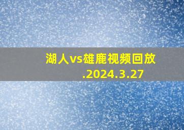 湖人vs雄鹿视频回放.2024.3.27