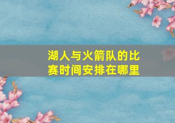 湖人与火箭队的比赛时间安排在哪里