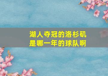 湖人夺冠的洛杉矶是哪一年的球队啊