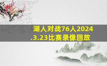 湖人对战76人2024.3.23比赛录像回放