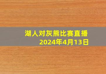 湖人对灰熊比赛直播2024年4月13日