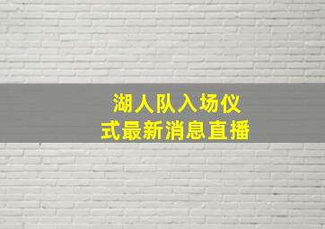 湖人队入场仪式最新消息直播