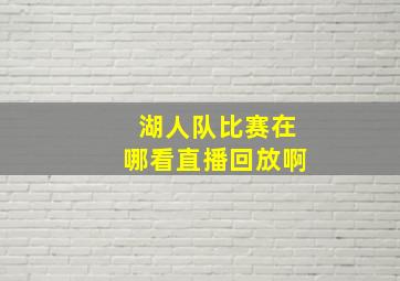 湖人队比赛在哪看直播回放啊