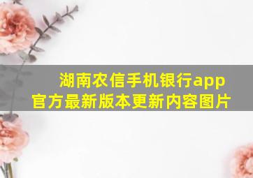 湖南农信手机银行app官方最新版本更新内容图片