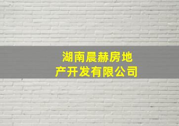 湖南晨赫房地产开发有限公司