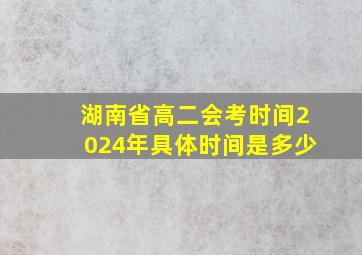 湖南省高二会考时间2024年具体时间是多少