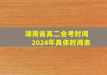 湖南省高二会考时间2024年具体时间表