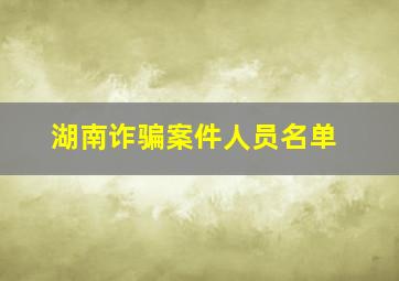 湖南诈骗案件人员名单