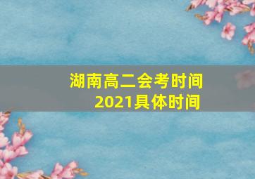 湖南高二会考时间2021具体时间