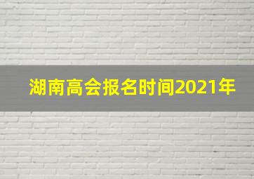 湖南高会报名时间2021年