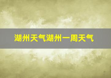 湖州天气湖州一周天气