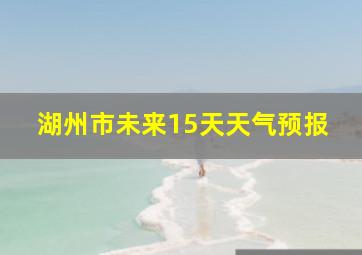 湖州市未来15天天气预报