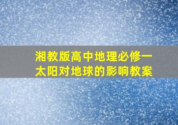 湘教版高中地理必修一太阳对地球的影响教案