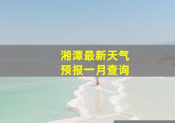 湘潭最新天气预报一月查询