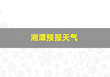 湘潭预报天气