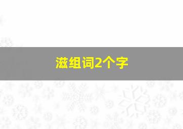 滋组词2个字