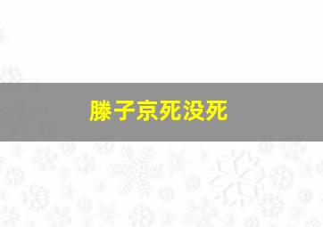 滕子京死没死