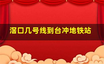 滘口几号线到台冲地铁站