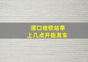 滘口地铁站早上几点开始发车