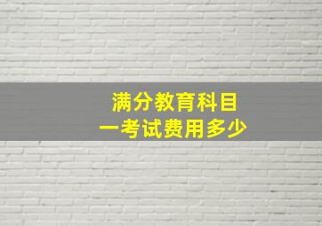 满分教育科目一考试费用多少